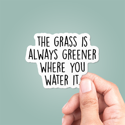 The Grass Is Always Greener Where You Water It Vinyl Sticker