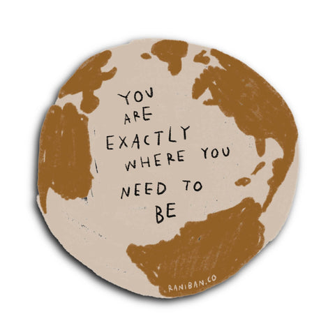 YOU ARE EXACTLY WHERE YOU NEED TO BE Sticker