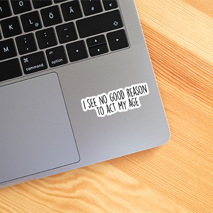 I See No Good Reason To Act My Age Funny Sticker Vinyl Decal