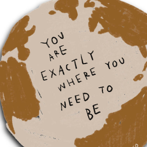 YOU ARE EXACTLY WHERE YOU NEED TO BE Sticker