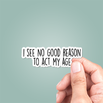 I See No Good Reason To Act My Age Funny Sticker Vinyl Decal