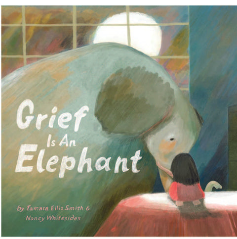 Grief Is An Elephant - Tamara Ellis Smith & Nancy Whitesides