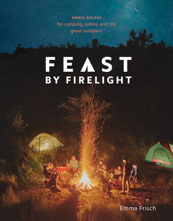 Feast by Firelight: Simple Recipes for Camping, Cabins, and the Great Outdoors