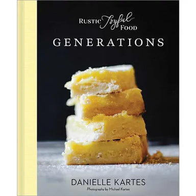 Rustic Joyful Food: Generations (Family-Oriented Cookbook with Simple and Delicious Recipes from the Heart) By Danielle Kartes Photographs by Michael Kartes